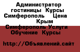 Администратор гостиницы. Курсы. Симферополь. › Цена ­ 9 000 - Крым, Симферополь Услуги » Обучение. Курсы   